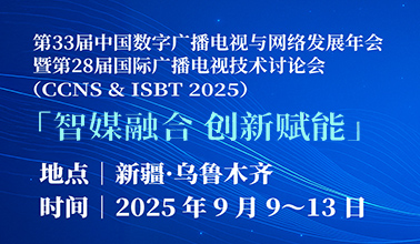 第33届中国数字广播电视与网络发展年会暨第28届国际广播电视技术讨论会征稿与报名通知