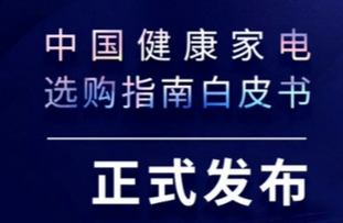 健康升级 硬核护家—《中国健康家电选购指南白皮书》发布