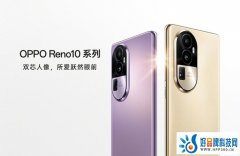 Reno10 系列配置汇总：全系标配超光影长焦，助力影像再次升级！