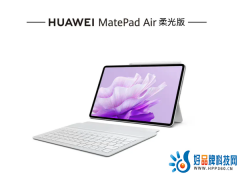 华为MatePad Air 柔光版发布，轻薄生产力+专业护眼，轻旗舰平板的新选择