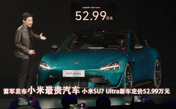 雷军发布小米最贵汽车，小米SU7 Ultra新车定价为52.99万元